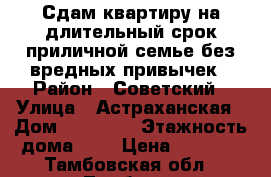 Сдам квартиру на длительный срок приличной семье без вредных привычек › Район ­ Советский › Улица ­ Астраханская › Дом ­ 175/15 › Этажность дома ­ 9 › Цена ­ 9 000 - Тамбовская обл., Тамбов г. Недвижимость » Квартиры аренда   . Тамбовская обл.,Тамбов г.